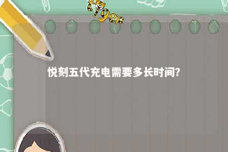 悦刻五代充电需要多长时间？ 